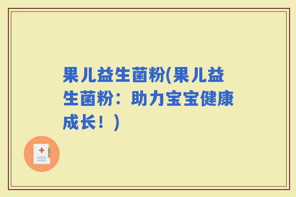 果儿益生菌粉(果儿益生菌粉：助力宝宝健康成长！)