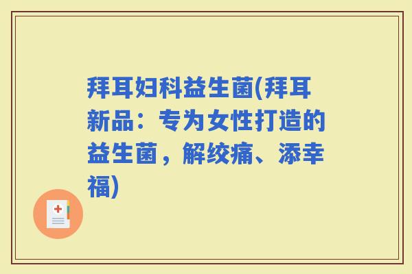 拜耳益生菌(拜耳新品：专为女性打造的益生菌，解绞痛、添幸福)
