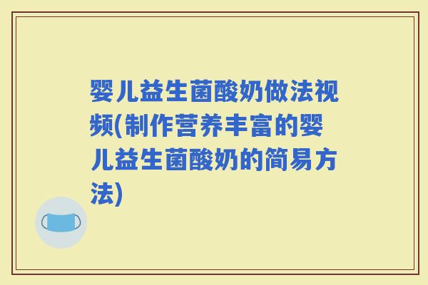 婴儿益生菌酸奶做法视频(制作营养丰富的婴儿益生菌酸奶的简易方法)