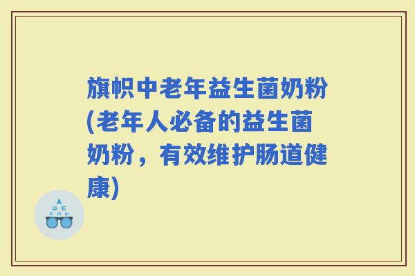 旗帜中老年益生菌奶粉(老年人必备的益生菌奶粉，有效维护肠道健康)