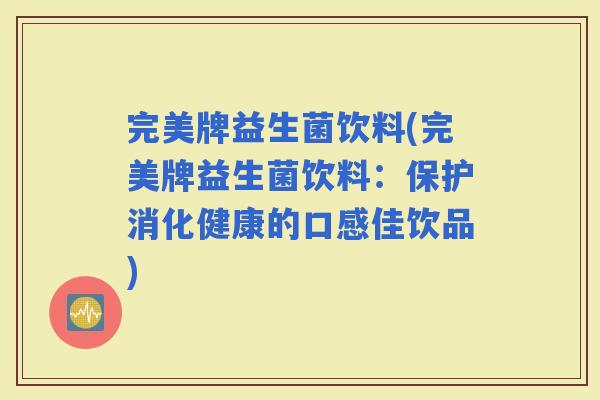 完美牌益生菌饮料(完美牌益生菌饮料：保护消化健康的口感佳饮品)
