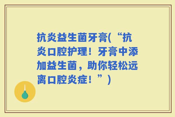 益生菌牙膏(“口腔护理！牙膏中添加益生菌，助你轻松远离口腔！”)