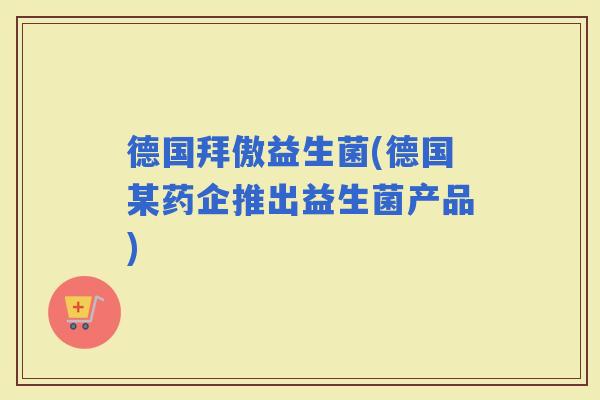 德国拜傲益生菌(德国某药企推出益生菌产品)