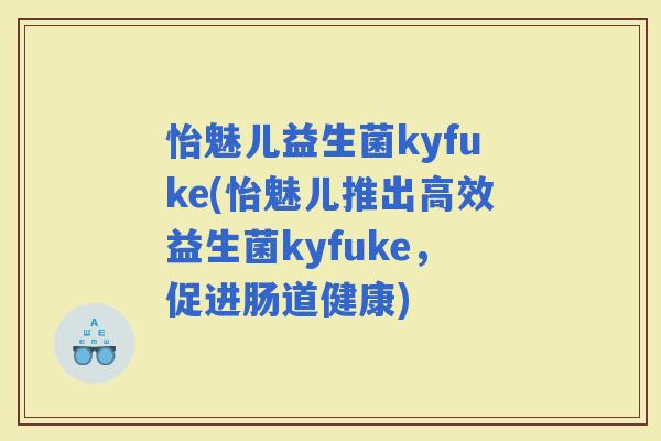 怡魅儿益生菌kyfuke(怡魅儿推出高效益生菌kyfuke，促进肠道健康)
