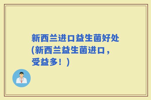 新西兰进口益生菌好处(新西兰益生菌进口，受益多！)