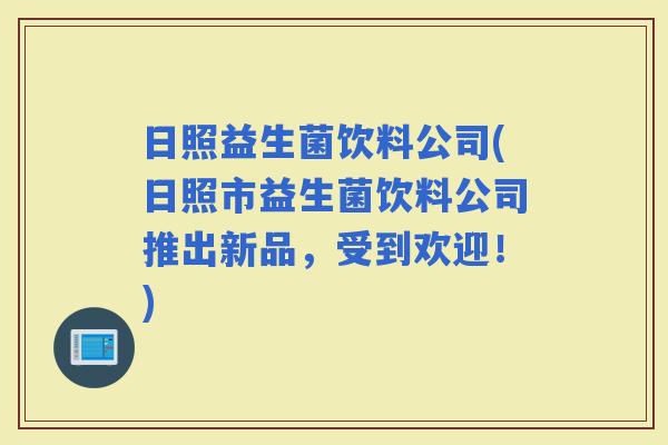 日照益生菌饮料公司(日照市益生菌饮料公司推出新品，受到欢迎！)