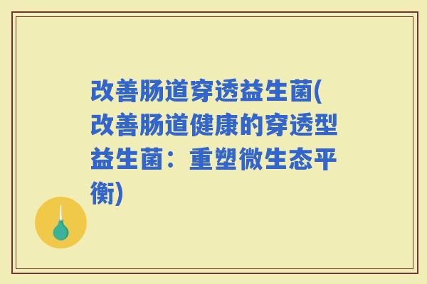 改善肠道穿透益生菌(改善肠道健康的穿透型益生菌：重塑微生态平衡)