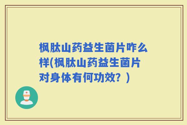 枫肽山药益生菌片咋么样(枫肽山药益生菌片对身体有何功效？)