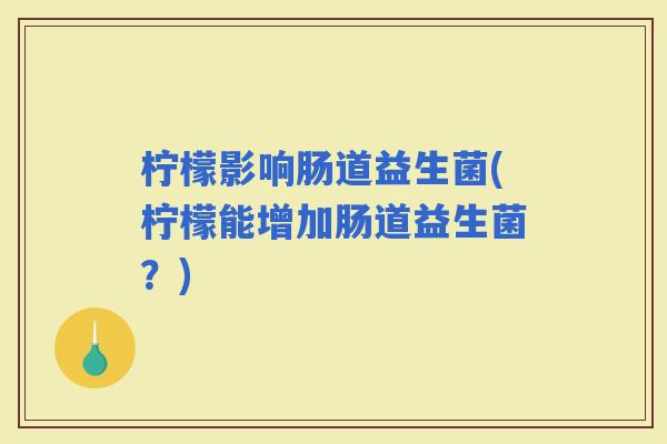 柠檬影响肠道益生菌(柠檬能增加肠道益生菌？)