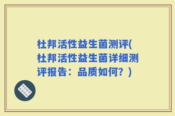 杜邦活性益生菌测评(杜邦活性益生菌详细测评报告：品质如何？)