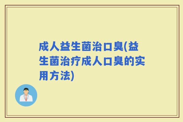 成人益生菌(益生菌成人的实用方法)