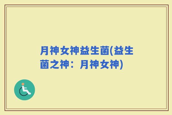 月神女神益生菌(益生菌之神：月神女神)