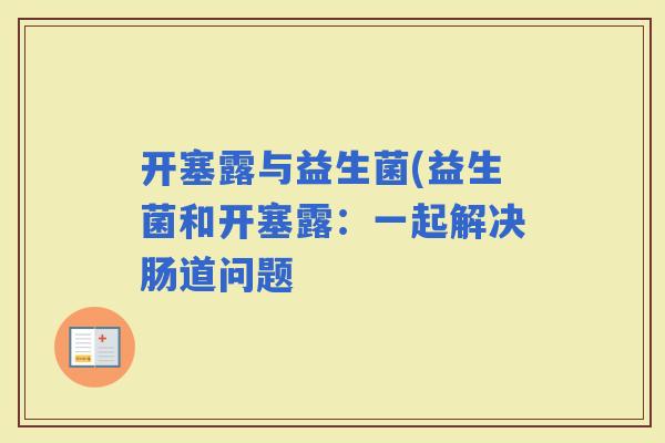 开塞露与益生菌(益生菌和开塞露：一起解决肠道问题