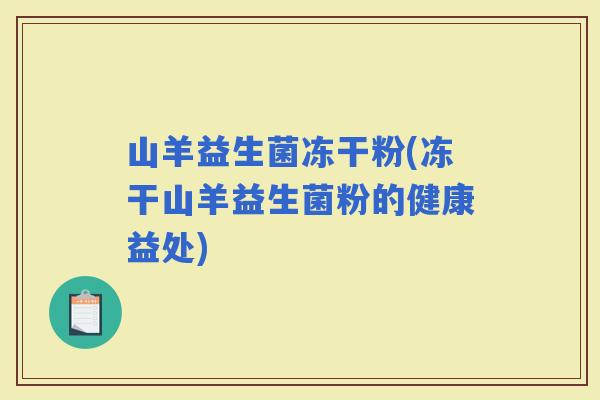 山羊益生菌冻干粉(冻干山羊益生菌粉的健康益处)