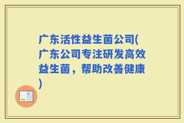 广东活性益生菌公司(广东公司专注研发高效益生菌，帮助改善健康)