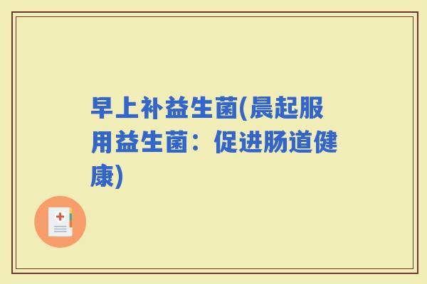 早上补益生菌(晨起服用益生菌：促进肠道健康)
