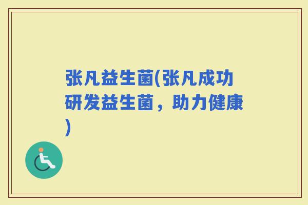 张凡益生菌(张凡成功研发益生菌，助力健康)