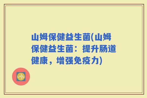 山姆保健益生菌(山姆保健益生菌：提升肠道健康，增强力)