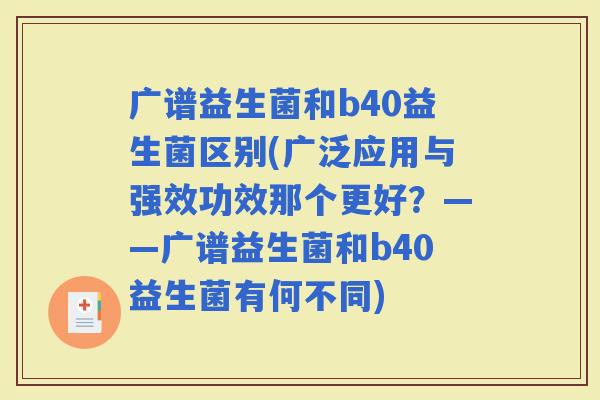 广谱益生菌和b40益生菌区别(广泛应用与强效功效那个更好？——广谱益生菌和b40益生菌有何不同)