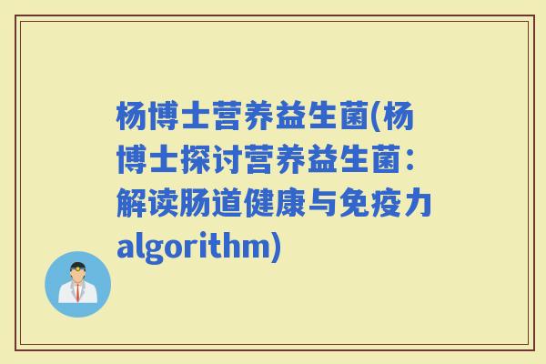 杨博士营养益生菌(杨博士探讨营养益生菌：解读肠道健康与力algorithm)