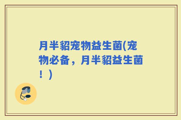 月半貂宠物益生菌(宠物必备，月半貂益生菌！)