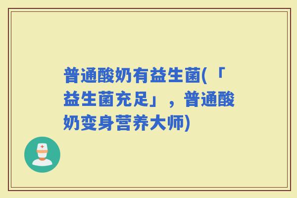 普通酸奶有益生菌(「益生菌充足」，普通酸奶变身营养大师)
