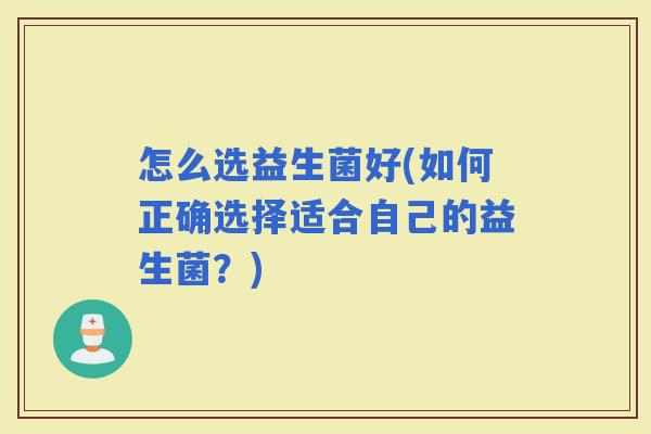 怎么选益生菌好(如何正确选择适合自己的益生菌？)