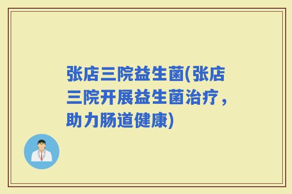 张店三院益生菌(张店三院开展益生菌，助力肠道健康)