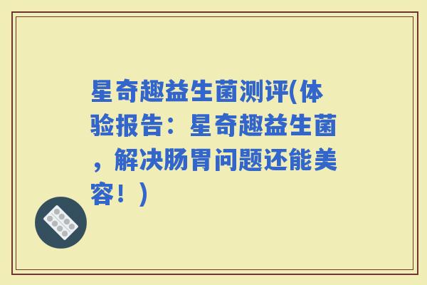 星奇趣益生菌测评(体验报告：星奇趣益生菌，解决肠胃问题还能美容！)