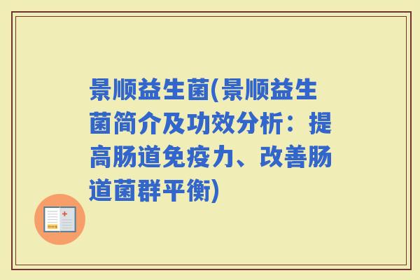 景顺益生菌(景顺益生菌简介及功效分析：提高肠道力、改善肠道菌群平衡)
