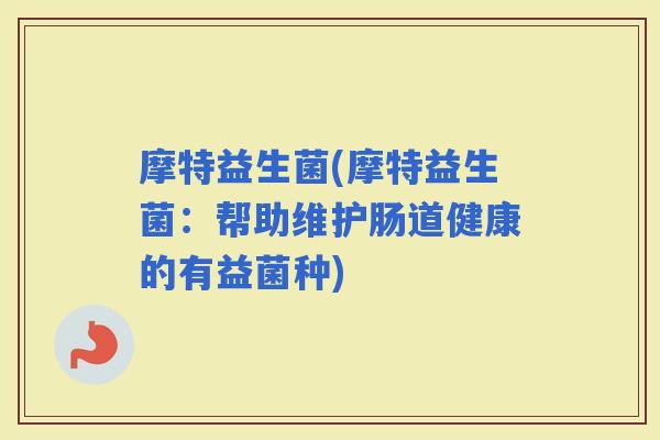 摩特益生菌(摩特益生菌：帮助维护肠道健康的有益菌种)