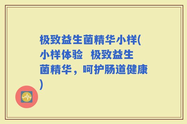 极致益生菌精华小样(小样体验  极致益生菌精华，呵护肠道健康)