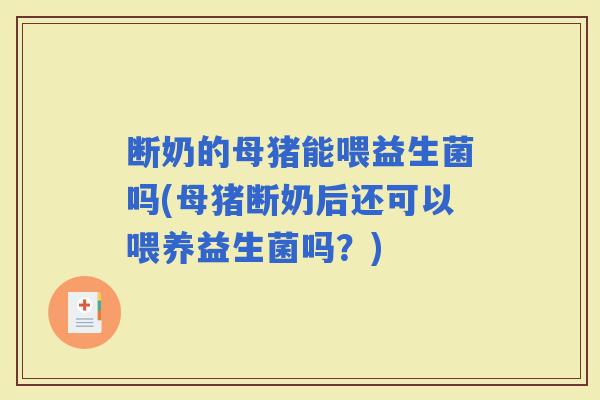 断奶的母猪能喂益生菌吗(母猪断奶后还可以喂养益生菌吗？)