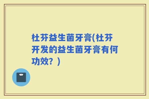 杜芬益生菌牙膏(杜芬开发的益生菌牙膏有何功效？)