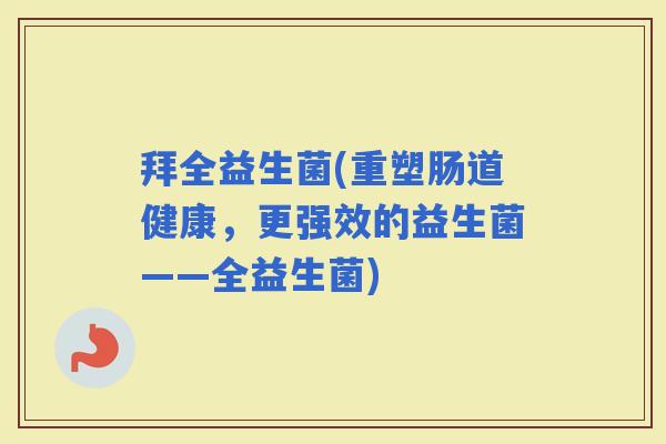 拜全益生菌(重塑肠道健康，更强效的益生菌——全益生菌)