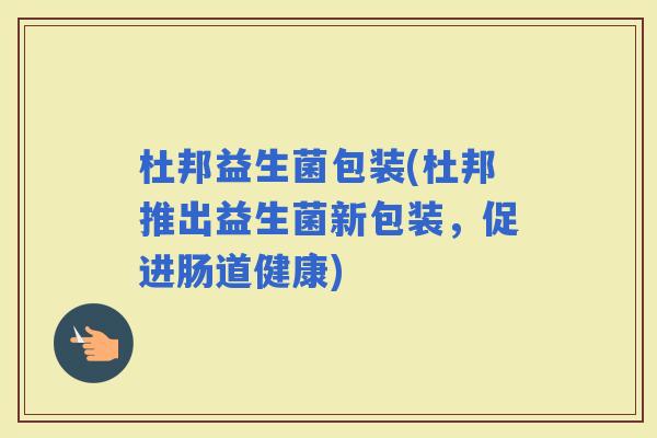 杜邦益生菌包装(杜邦推出益生菌新包装，促进肠道健康)