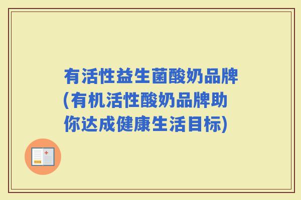 有活性益生菌酸奶品牌(有机活性酸奶品牌助你达成健康生活目标)