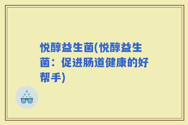 悦醇益生菌(悦醇益生菌：促进肠道健康的好帮手)