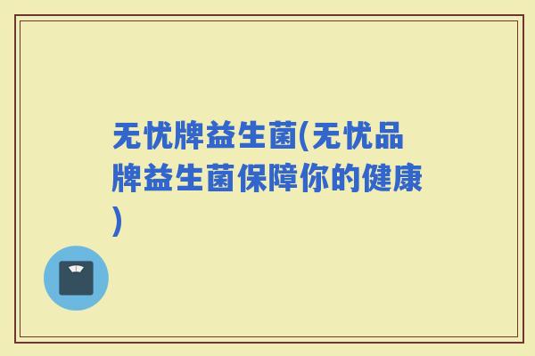 无忧牌益生菌(无忧品牌益生菌保障你的健康)