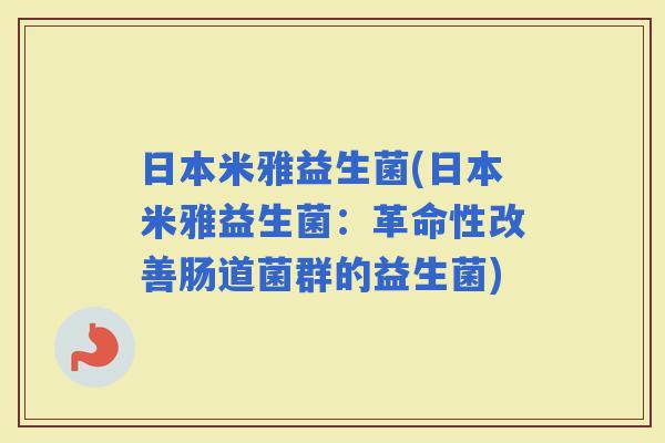 日本米雅益生菌(日本米雅益生菌：革命性改善肠道菌群的益生菌)