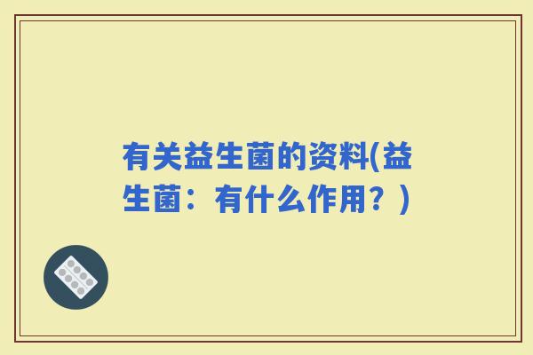 有关益生菌的资料(益生菌：有什么作用？)