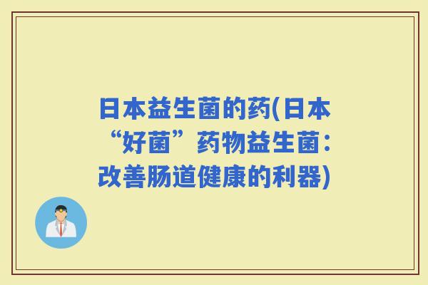 日本益生菌的药(日本“好菌”益生菌：改善肠道健康的利器)
