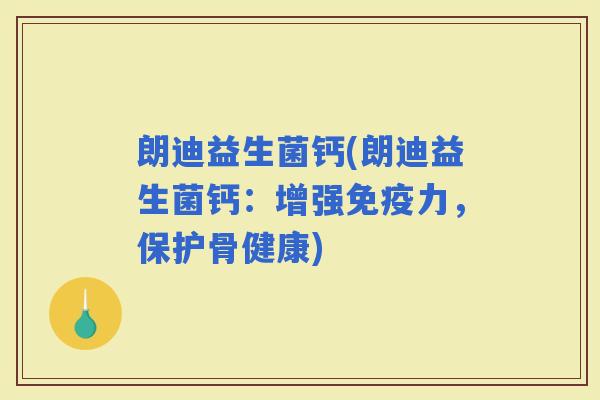 朗迪益生菌钙(朗迪益生菌钙：增强力，保护骨健康)
