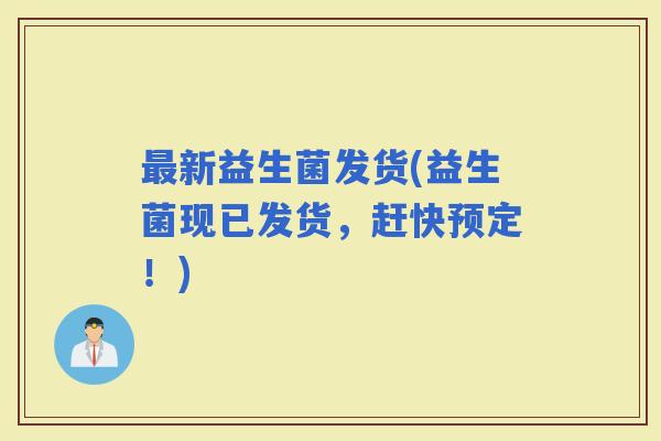 新益生菌发货(益生菌现已发货，赶快预定！)