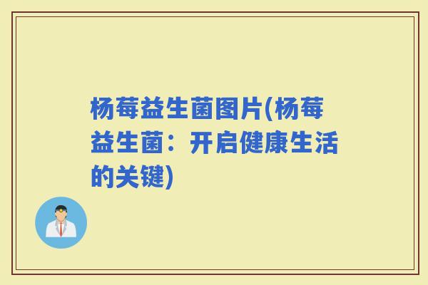 杨莓益生菌图片(杨莓益生菌：开启健康生活的关键)
