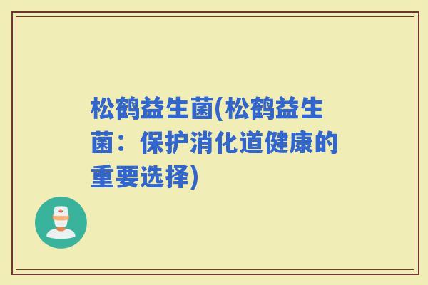 松鹤益生菌(松鹤益生菌：保护消化道健康的重要选择)