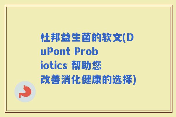 杜邦益生菌的软文(DuPont Probiotics 帮助您改善消化健康的选择)