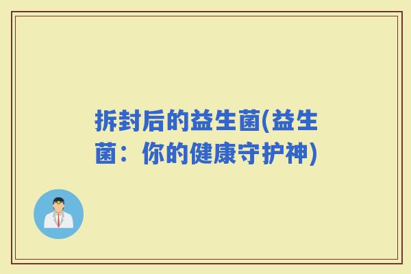 拆封后的益生菌(益生菌：你的健康守护神)