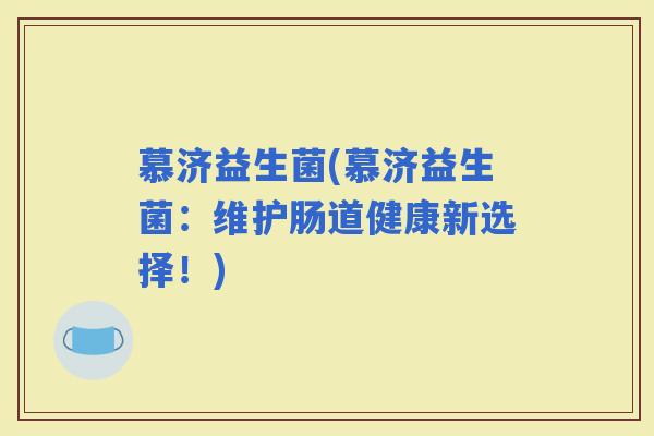 慕济益生菌(慕济益生菌：维护肠道健康新选择！)