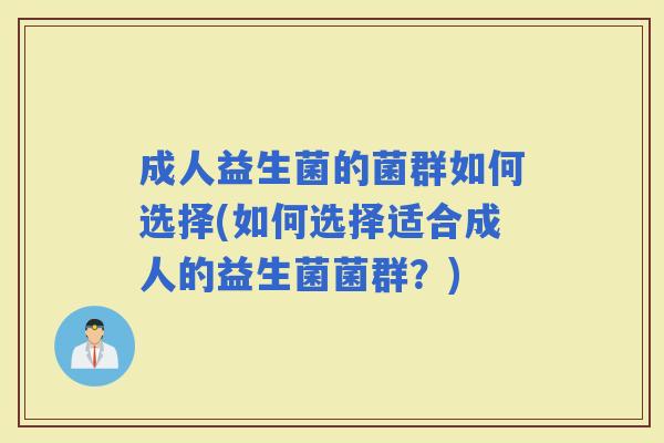 成人益生菌的菌群如何选择(如何选择适合成人的益生菌菌群？)